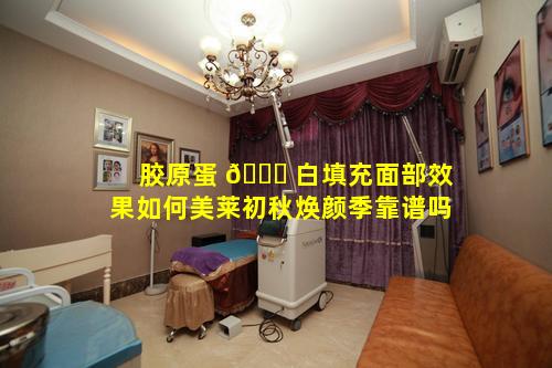 胶原蛋 🐘 白填充面部效果如何美莱初秋焕颜季靠谱吗